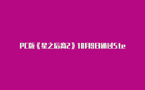 PC版《星之后裔2》10月9日通过Steam公测【v2rayn任务栏不显示】-v2rayng