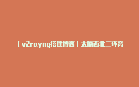 【v2rayng搭建博客】太原西北二环高速一日双捷报!还有黎霍高速等项目最新进展……