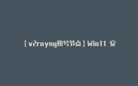【v2rayng账号节点】Win11 安卓子系统性能加速可安装 WSL 2 vGPU 驱动程序