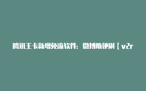 腾讯王卡新增免流软件:微博随便刷【v2rayng论坛】