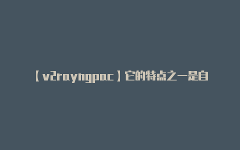 【v2rayngpac】它的特点之一是自动配-v2rayng