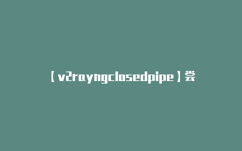 【v2rayngclosedpipe】尝试其他客户端:**
