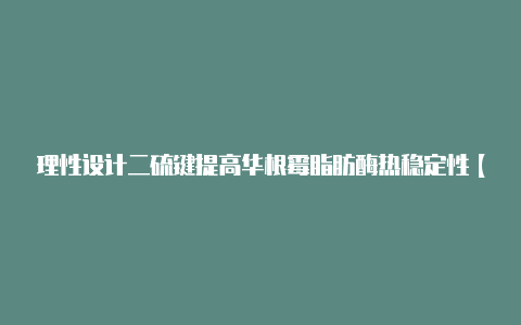 理性设计二硫键提高华根霉脂肪酶热稳定性【v2rayng挂了】-v2rayng