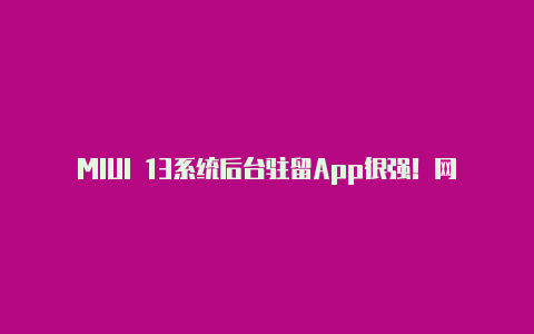 MIUI 13系统后台驻留App很强!网友建议小米手机出厂关闭内存扩展【如何获取手机版v2rayng的url】