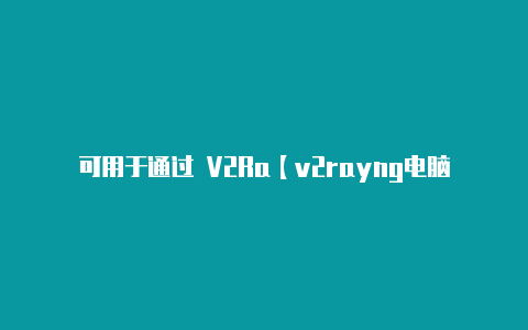 可用于通过 V2Ra【v2rayng电脑怎么连接】