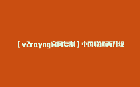 【v2rayng官网复制】中国联通再升级16元月享多项APP免流还能赚流量!