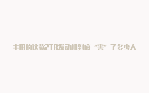 丰田的这款2TR发动机到底“害”了多少人?【ios v2rayng】