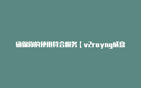 确保你的使用符合服务【v2rayng威盘网】