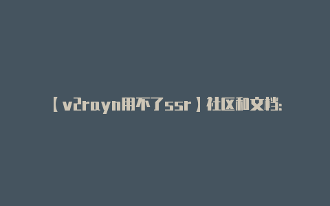 【v2rayn用不了ssr】社区和文档：** 不