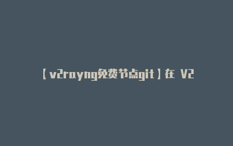 【v2rayng免费节点git】在 V2RayNG