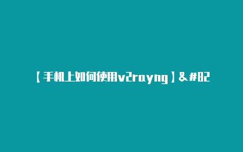 【手机上如何使用v2rayng】“`bash配置连