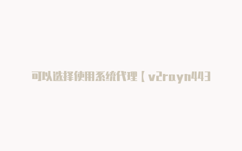 可以选择使用系统代理【v2rayn443】