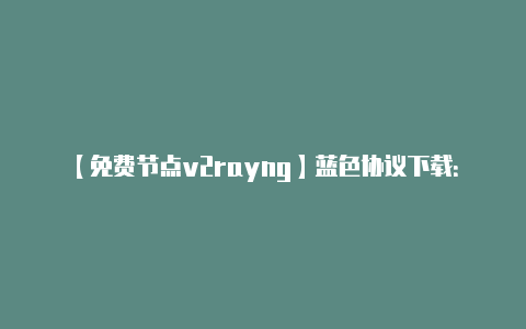 【免费节点v2rayng】蓝色协议下载:万代启动器全版本下载方法