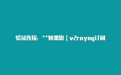 验证连接：**如果您【v2rayng订阅分享】-v2rayng
