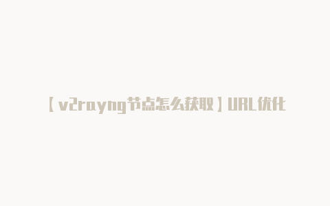 【v2rayng节点怎么获取】URL优化方法介绍:是全拼好还是简拼好