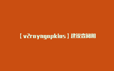【v2rayngapkios】建议查阅相关的文档说