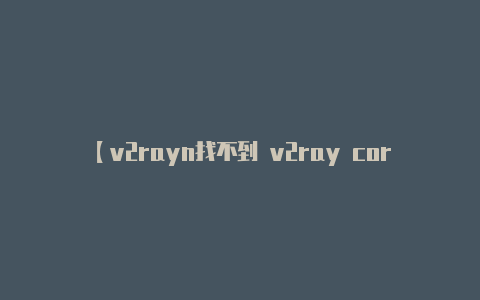 【v2rayn找不到 v2ray core】通常会有一个菜单按钮