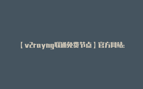 【v2rayng联通免费节点】官方网站：** 访问