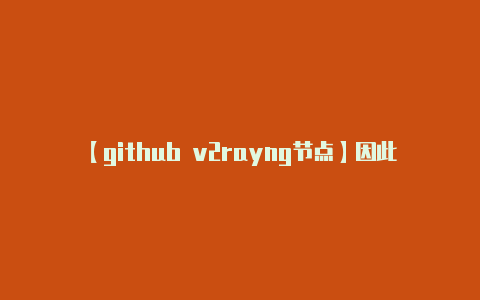 【github v2rayng节点】因此可能没有最新的信