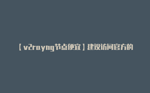 【v2rayng节点便宜】建议访问官方的 Gi