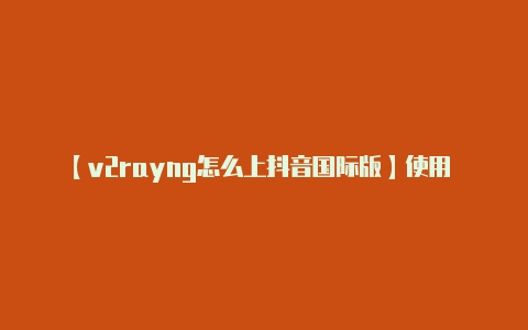 【v2rayng怎么上抖音国际版】使用 V2RayNG