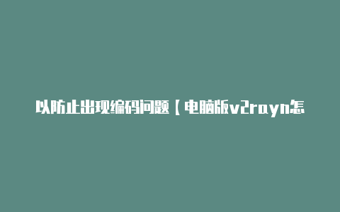 以防止出现编码问题【电脑版v2rayn怎么用】