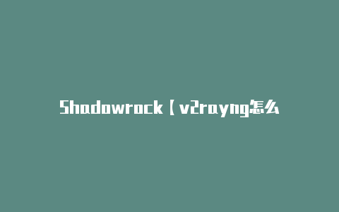 Shadowrock【v2rayng怎么打开】