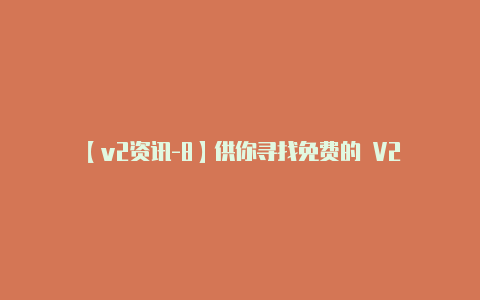 【v2资讯-8】供你寻找免费的 V2