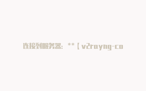 连接到服务器：**【v2rayng-core】