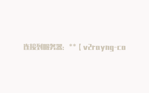 连接到服务器:**【v2rayng-core】