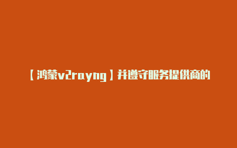 【鸿蒙v2rayng】并遵守服务提供商的使