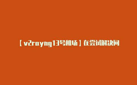 【v2rayng13号机场】在尝试解决问题时务必