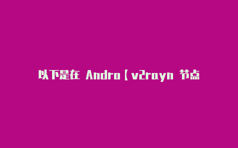 以下是在 Andro【v2rayn 节点】