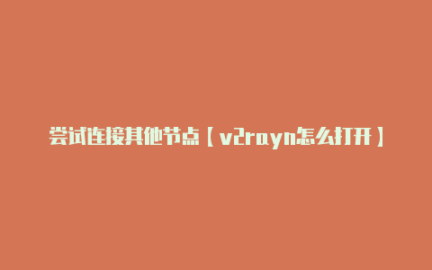 尝试连接其他节点【v2rayn怎么打开】
