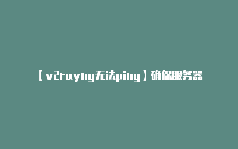 【v2rayng无法ping】确保服务器地址端口U