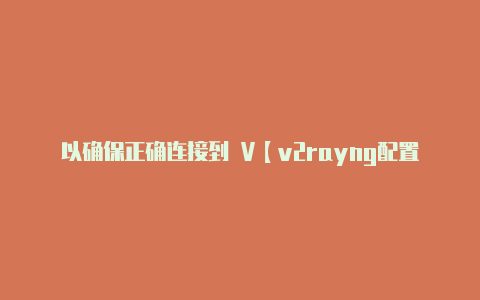 以确保正确连接到 V【v2rayng配置文件过期】-v2rayng