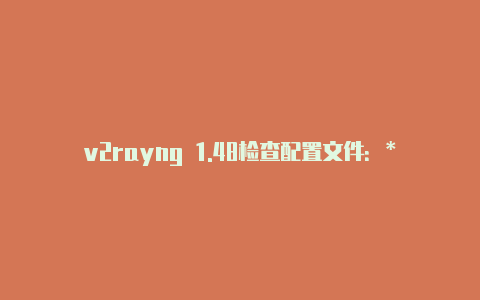 v2rayng 1.48检查配置文件:**