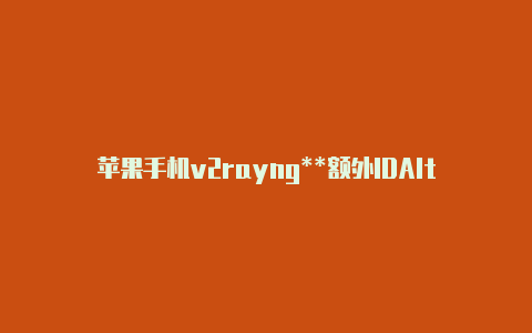 苹果手机v2rayng**额外IDAlte