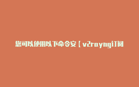 您可以使用以下命令安【v2rayng订阅节点】