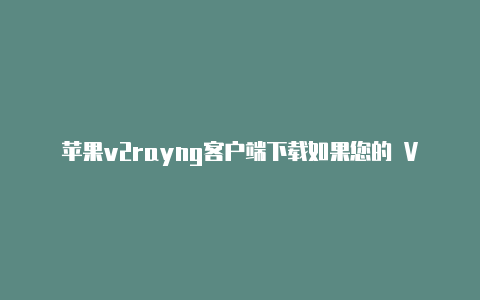 苹果v2rayng客户端下载如果您的 V2Ray