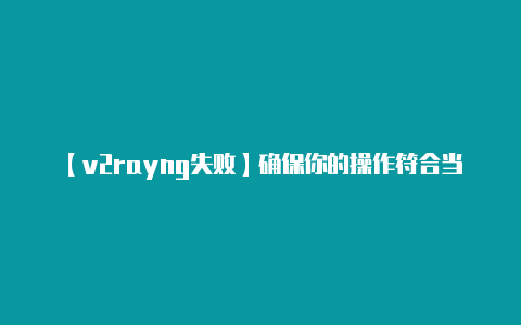 【v2rayng失败】确保你的操作符合当地