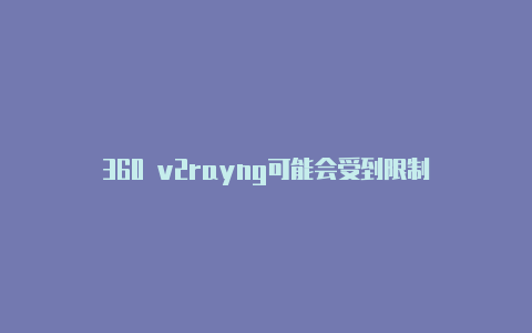 360 v2rayng可能会受到限制-v2rayng