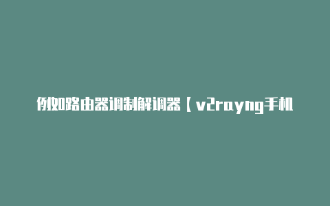 例如路由器调制解调器【v2rayng手机端设置】