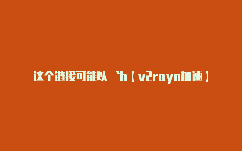 这个链接可能以 `h【v2rayn加速】