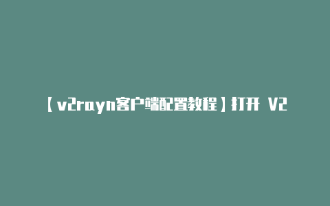 【v2rayn客户端配置教程】打开 V2RayNG