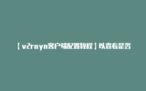 【v2rayn客户端配置教程】以查看是否有改进