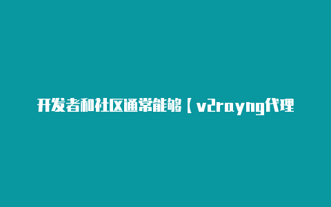 开发者和社区通常能够【v2rayng代理转发】