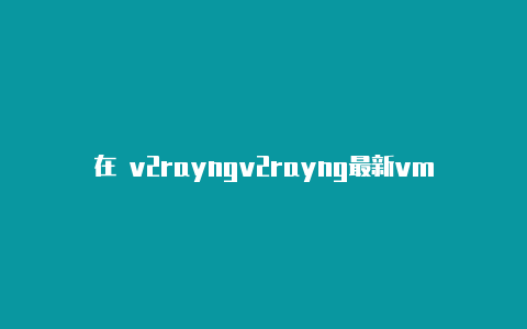 在 v2rayngv2rayng最新vmess