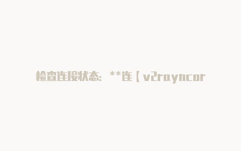 检查连接状态:**连【v2rayncore百度云】