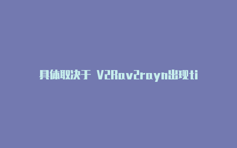 具体取决于 V2Rav2rayn出现timeout